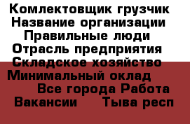 Комлектовщик-грузчик › Название организации ­ Правильные люди › Отрасль предприятия ­ Складское хозяйство › Минимальный оклад ­ 24 000 - Все города Работа » Вакансии   . Тыва респ.